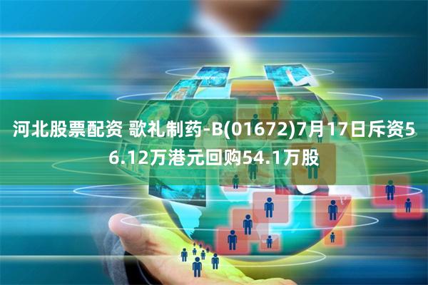 河北股票配资 歌礼制药-B(01672)7月17日斥资56.12万港元回购54.1万股