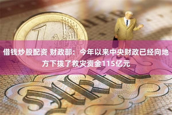 借钱炒股配资 财政部：今年以来中央财政已经向地方下拨了救灾资金115亿元