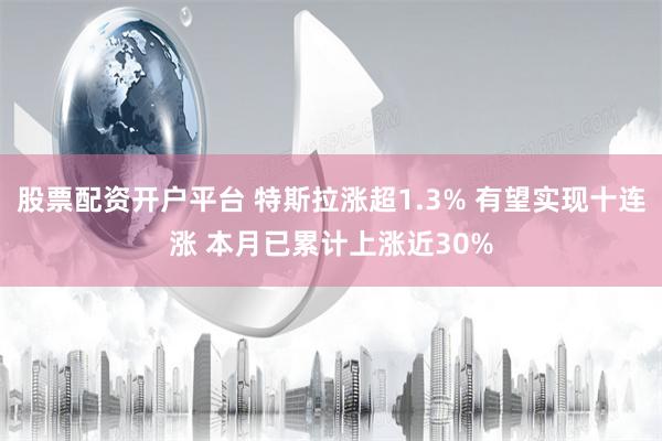 股票配资开户平台 特斯拉涨超1.3% 有望实现十连涨 本月已累计上涨近30%