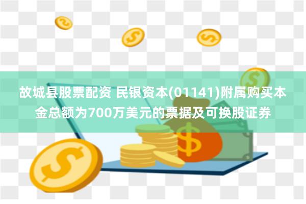 故城县股票配资 民银资本(01141)附属购买本金总额为700万美元的票据及可换股证券