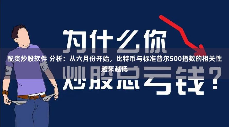 配资炒股软件 分析：从六月份开始，比特币与标准普尔500指数的相关性越来越低