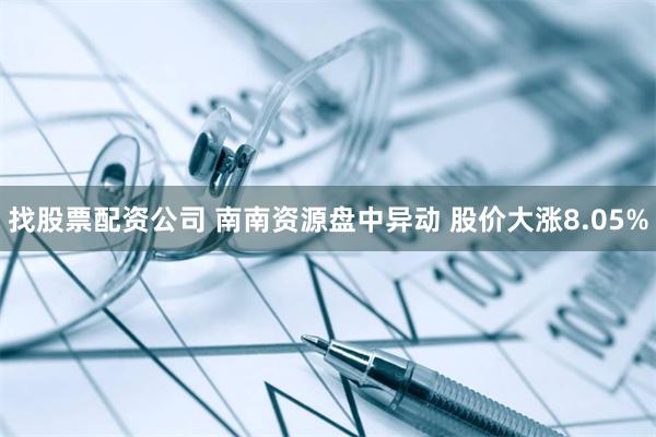 找股票配资公司 南南资源盘中异动 股价大涨8.05%