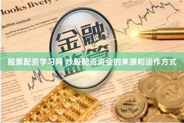 股票配资学习网 炒股配资资金的来源和运作方式