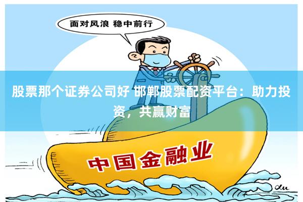 股票那个证券公司好 邯郸股票配资平台：助力投资，共赢财富