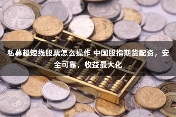 私募超短线股票怎么操作 中国股指期货配资，安全可靠，收益最大化