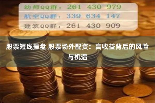 股票短线操盘 股票场外配资：高收益背后的风险与机遇