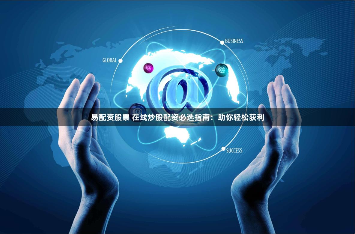 易配资股票 在线炒股配资必选指南：助你轻松获利