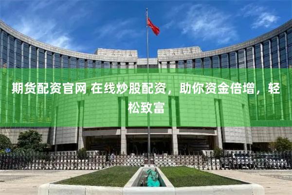 期货配资官网 在线炒股配资，助你资金倍增，轻松致富