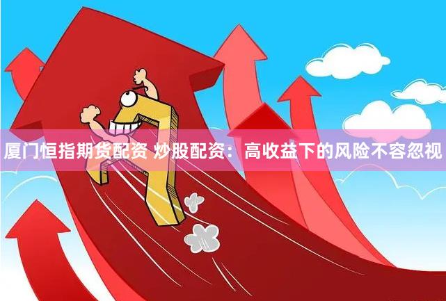 厦门恒指期货配资 炒股配资：高收益下的风险不容忽视