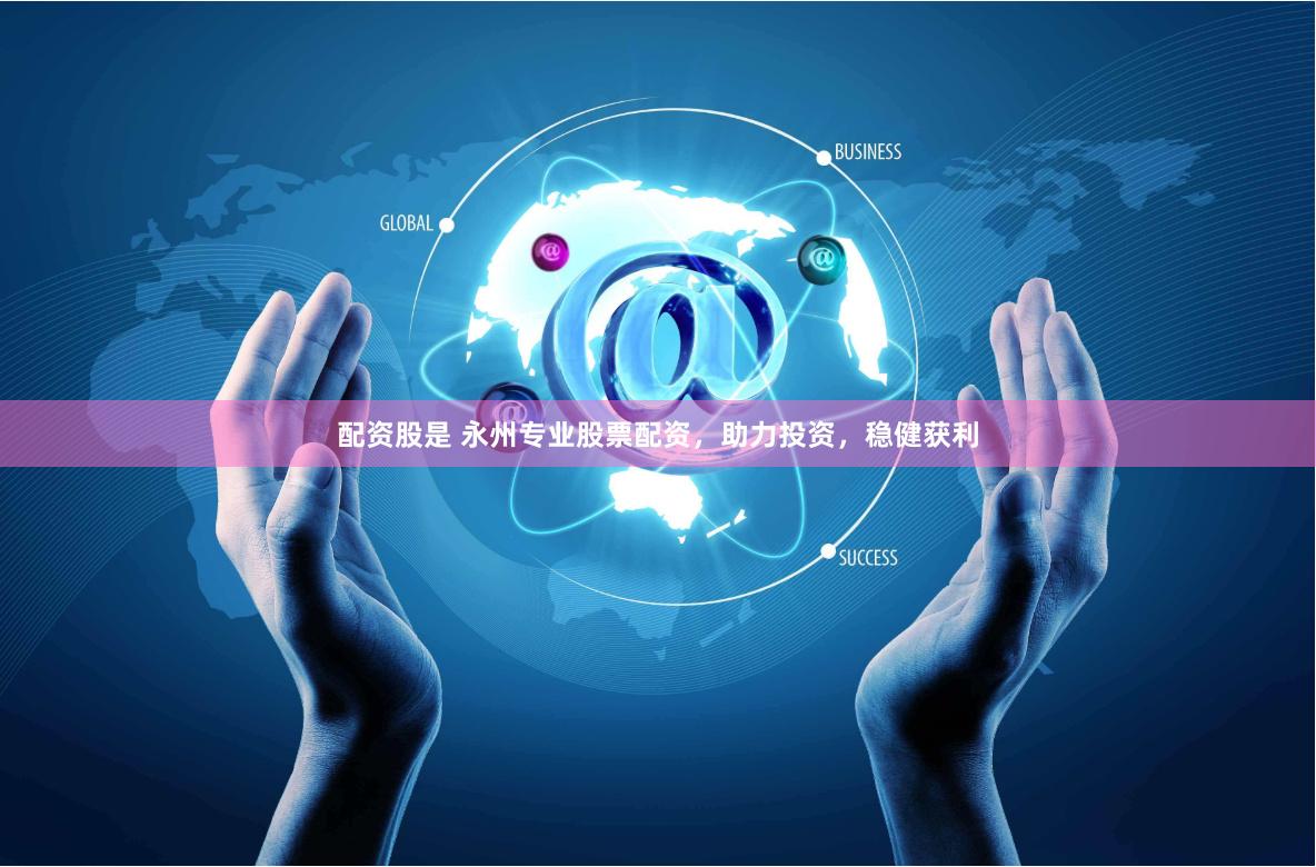 配资股是 永州专业股票配资，助力投资，稳健获利