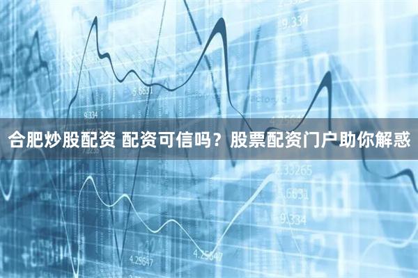 合肥炒股配资 配资可信吗？股票配资门户助你解惑