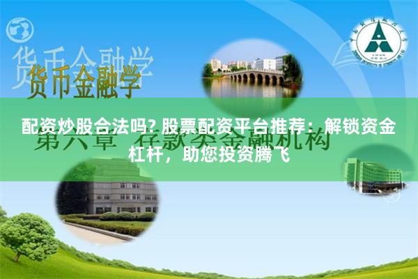 配资炒股合法吗? 股票配资平台推荐：解锁资金杠杆，助您投资腾飞
