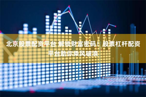 北京股票配资平台 解锁财富密码！股票杠杆配资平台助你乘风破浪