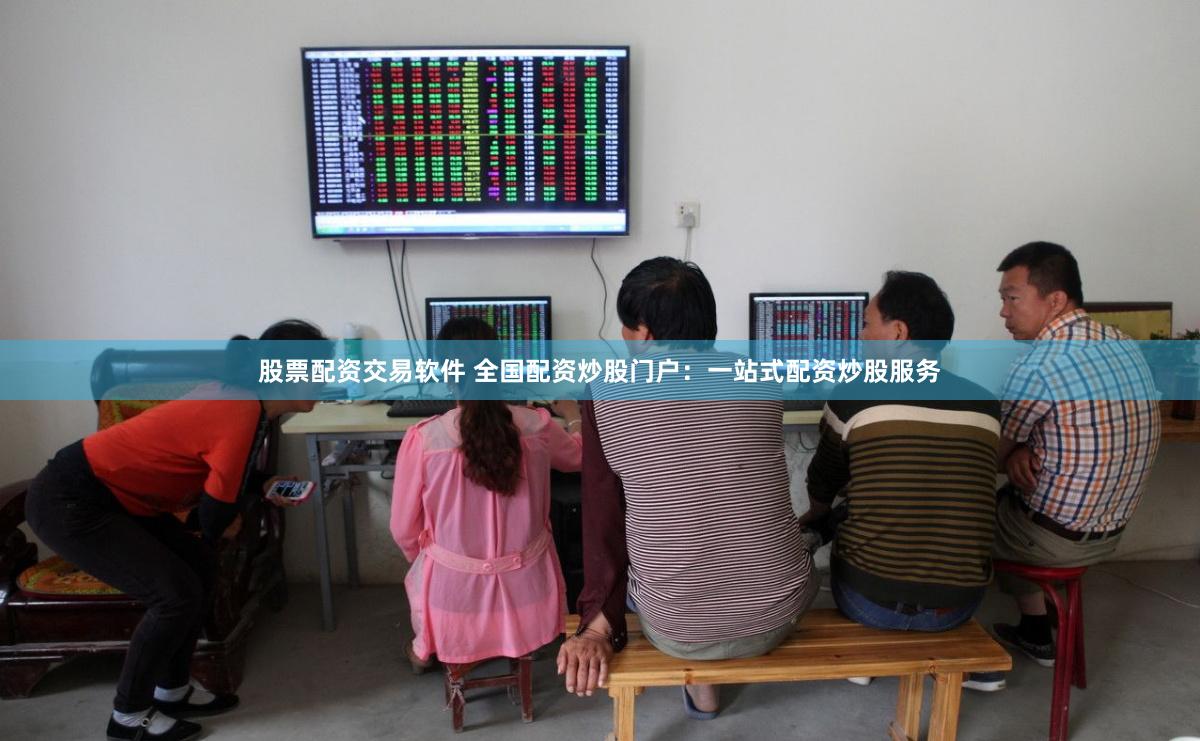 股票配资交易软件 全国配资炒股门户：一站式配资炒股服务