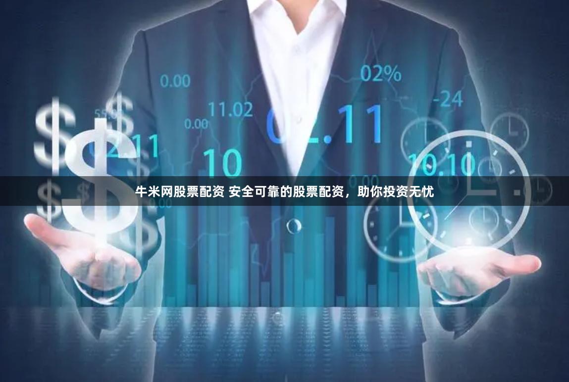 牛米网股票配资 安全可靠的股票配资，助你投资无忧
