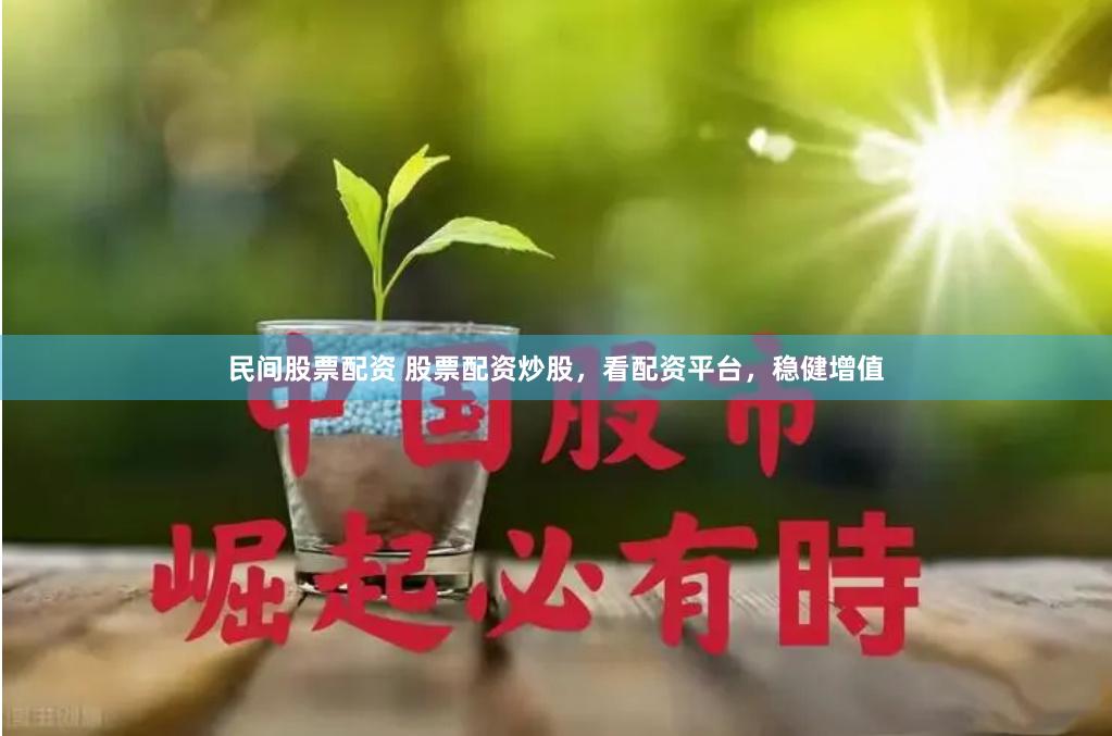 民间股票配资 股票配资炒股，看配资平台，稳健增值