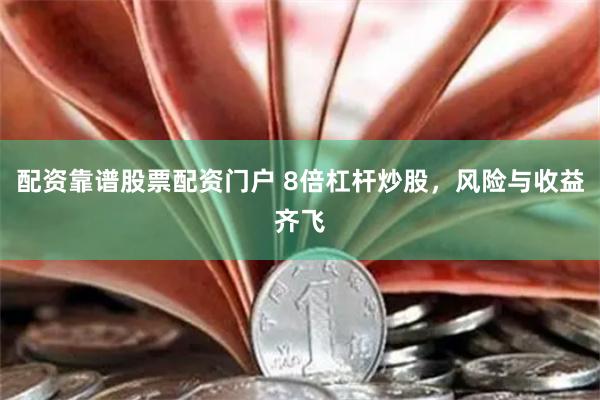 配资靠谱股票配资门户 8倍杠杆炒股，风险与收益齐飞