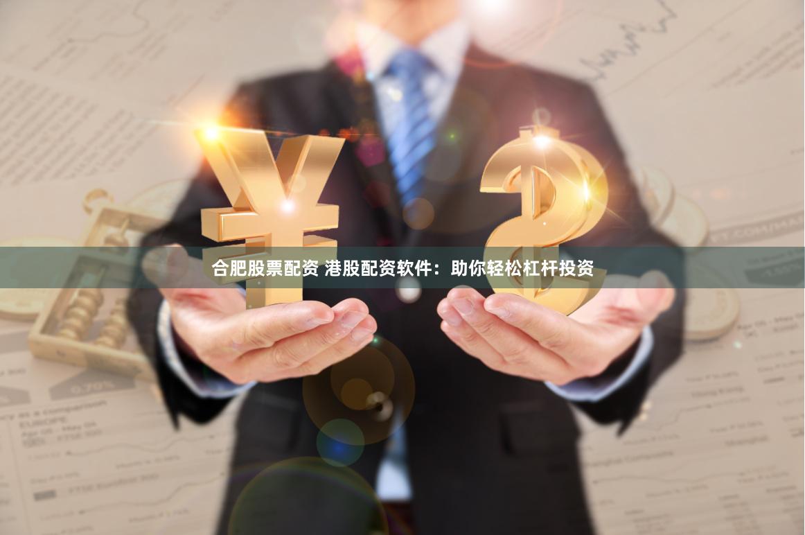 合肥股票配资 港股配资软件：助你轻松杠杆投资