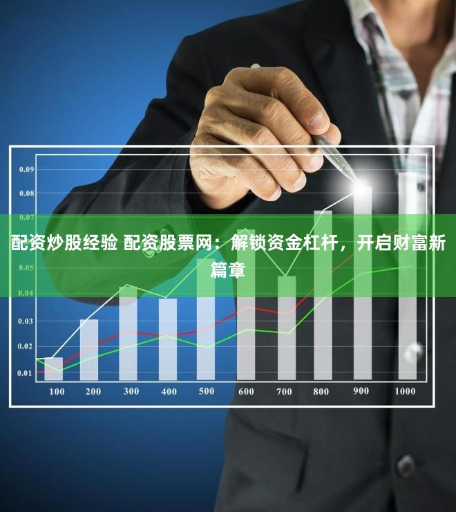 配资炒股经验 配资股票网：解锁资金杠杆，开启财富新篇章