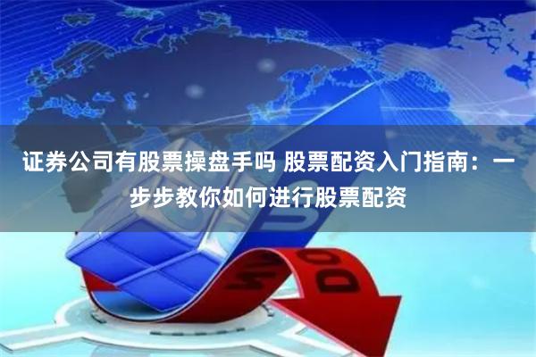 证券公司有股票操盘手吗 股票配资入门指南：一步步教你如何进行股票配资