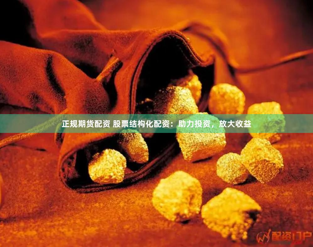 正规期货配资 股票结构化配资：助力投资，放大收益