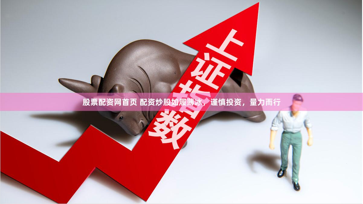 股票配资网首页 配资炒股如履薄冰，谨慎投资，量力而行