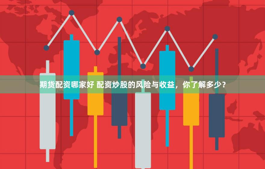 期货配资哪家好 配资炒股的风险与收益，你了解多少？
