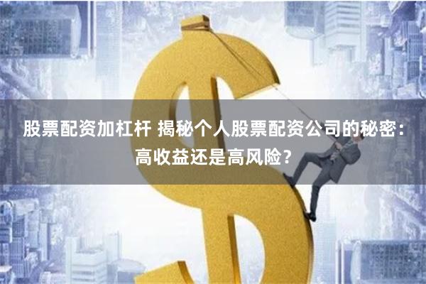股票配资加杠杆 揭秘个人股票配资公司的秘密：高收益还是高风险？