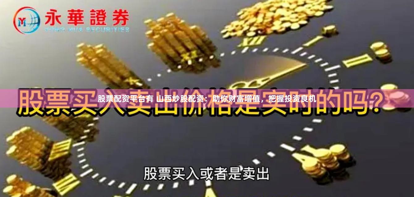 股票配资平台有 山西炒股配资：助你财富增值，把握投资良机