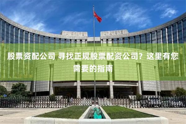 股票资配公司 寻找正规股票配资公司？这里有您需要的指南