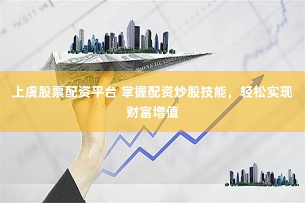 上虞股票配资平台 掌握配资炒股技能，轻松实现财富增值