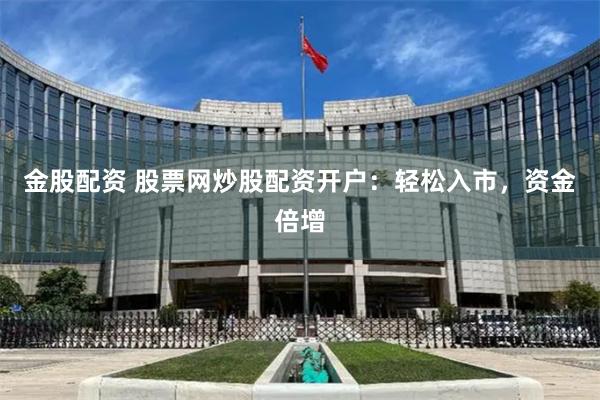金股配资 股票网炒股配资开户：轻松入市，资金倍增