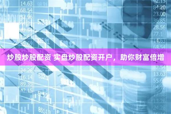 炒股炒股配资 实盘炒股配资开户，助你财富倍增