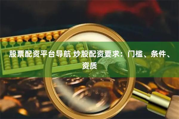 股票配资平台导航 炒股配资要求：门槛、条件、资质