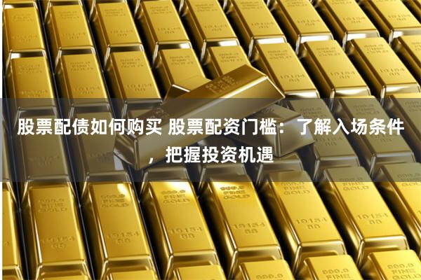 股票配债如何购买 股票配资门槛：了解入场条件，把握投资机遇