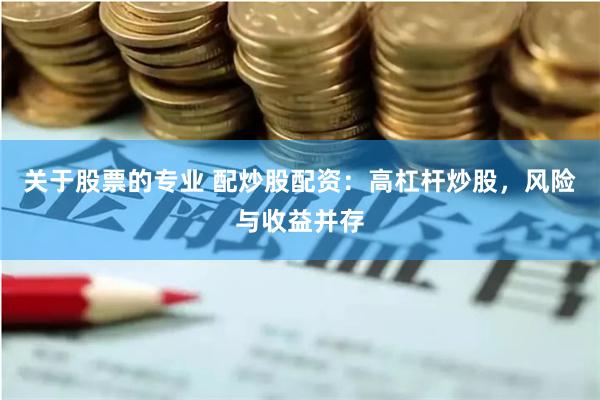 关于股票的专业 配炒股配资：高杠杆炒股，风险与收益并存