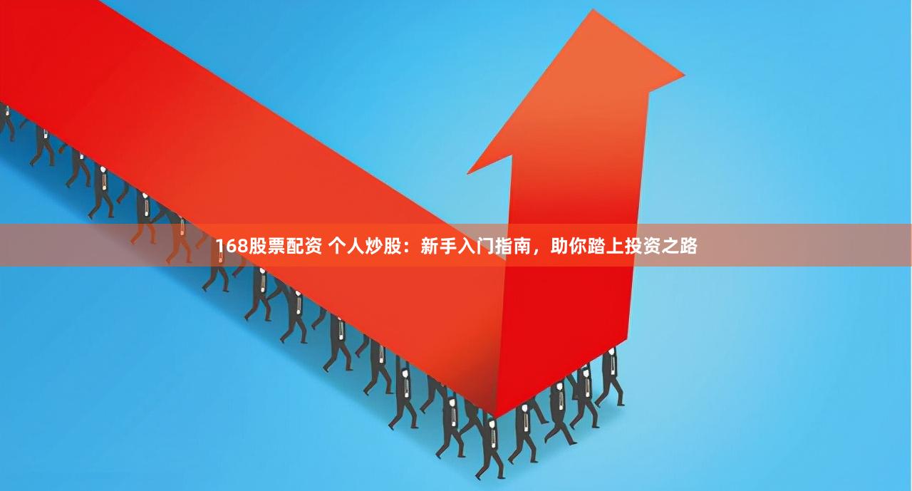 168股票配资 个人炒股：新手入门指南，助你踏上投资之路