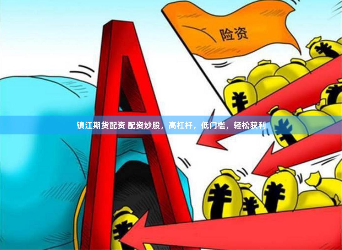镇江期货配资 配资炒股，高杠杆，低门槛，轻松获利