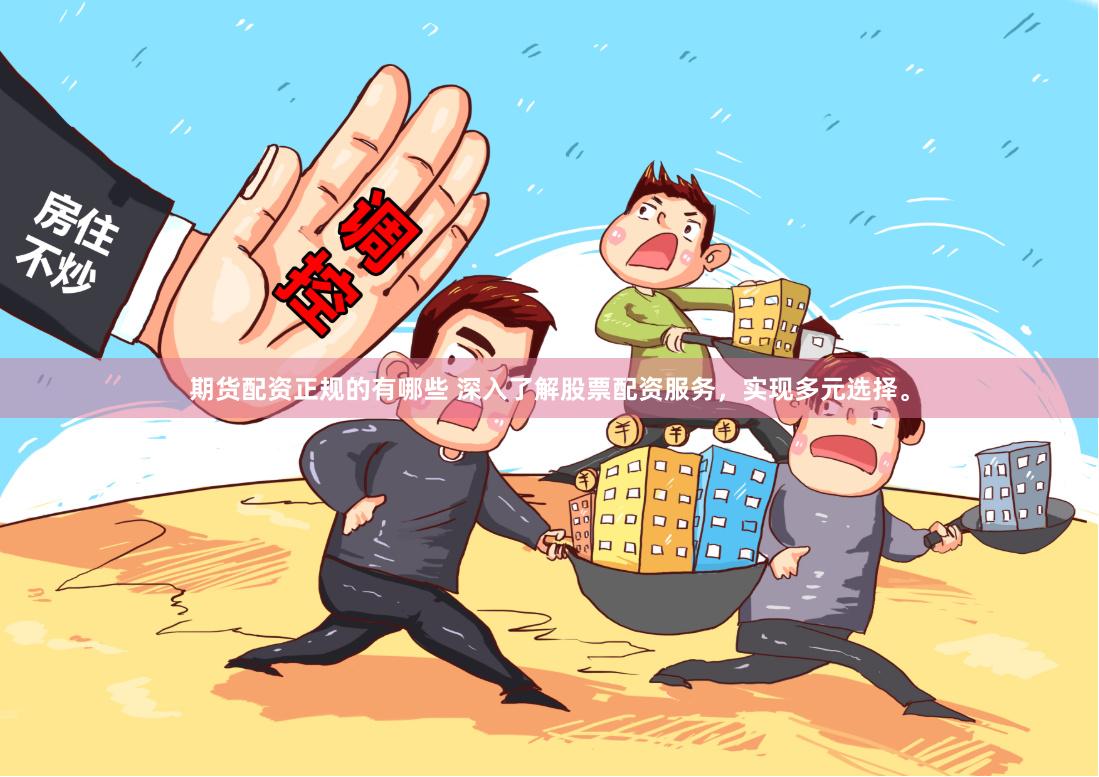期货配资正规的有哪些 深入了解股票配资服务，实现多元选择。