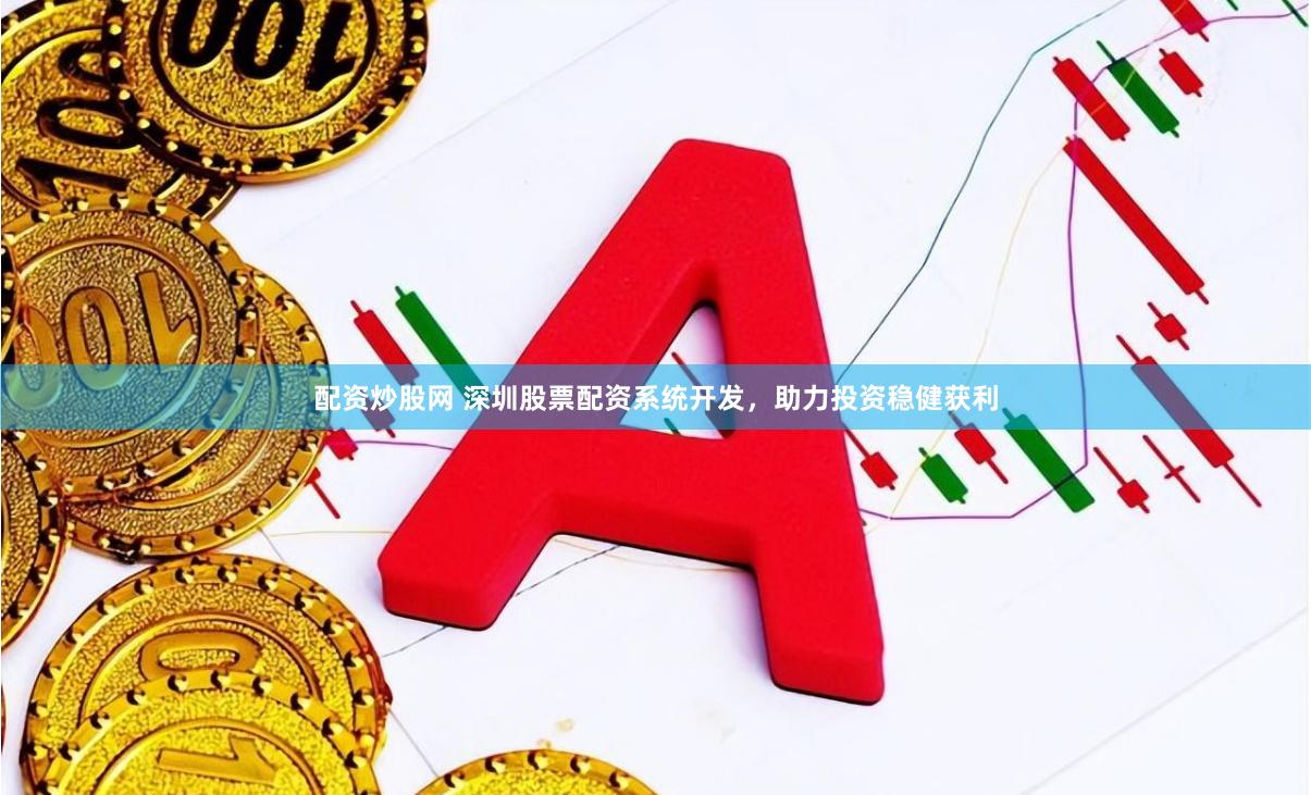 配资炒股网 深圳股票配资系统开发，助力投资稳健获利