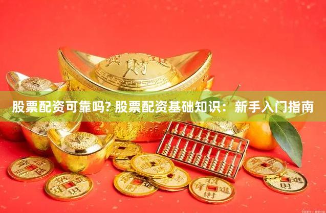 股票配资可靠吗? 股票配资基础知识：新手入门指南