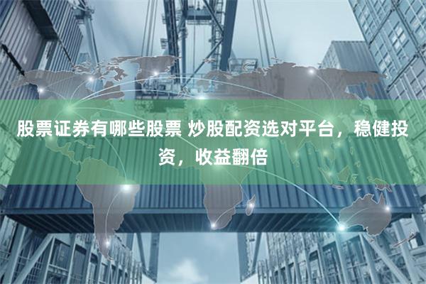 股票证券有哪些股票 炒股配资选对平台，稳健投资，收益翻倍