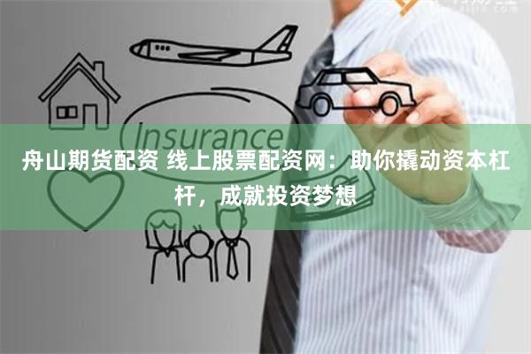 舟山期货配资 线上股票配资网：助你撬动资本杠杆，成就投资梦想