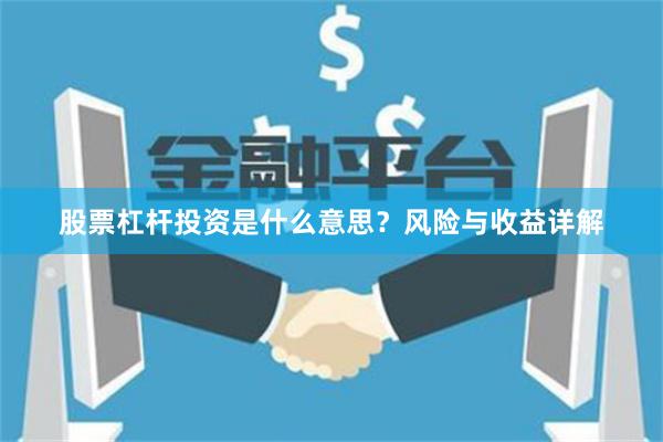 股票杠杆投资是什么意思？风险与收益详解