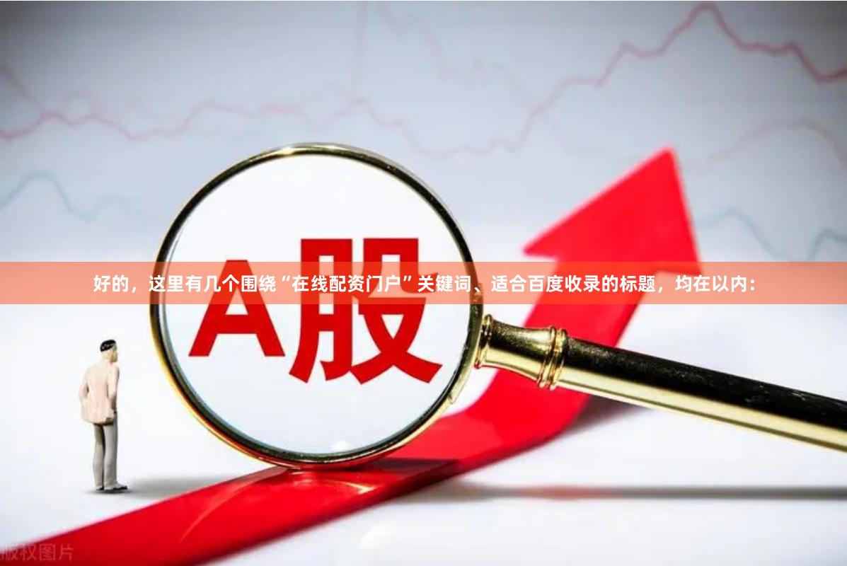 好的，这里有几个围绕“在线配资门户”关键词、适合百度收录的标题，均在以内：