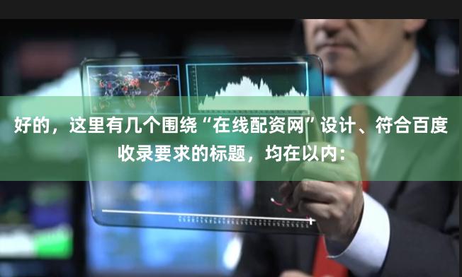好的，这里有几个围绕“在线配资网”设计、符合百度收录要求的标题，均在以内：