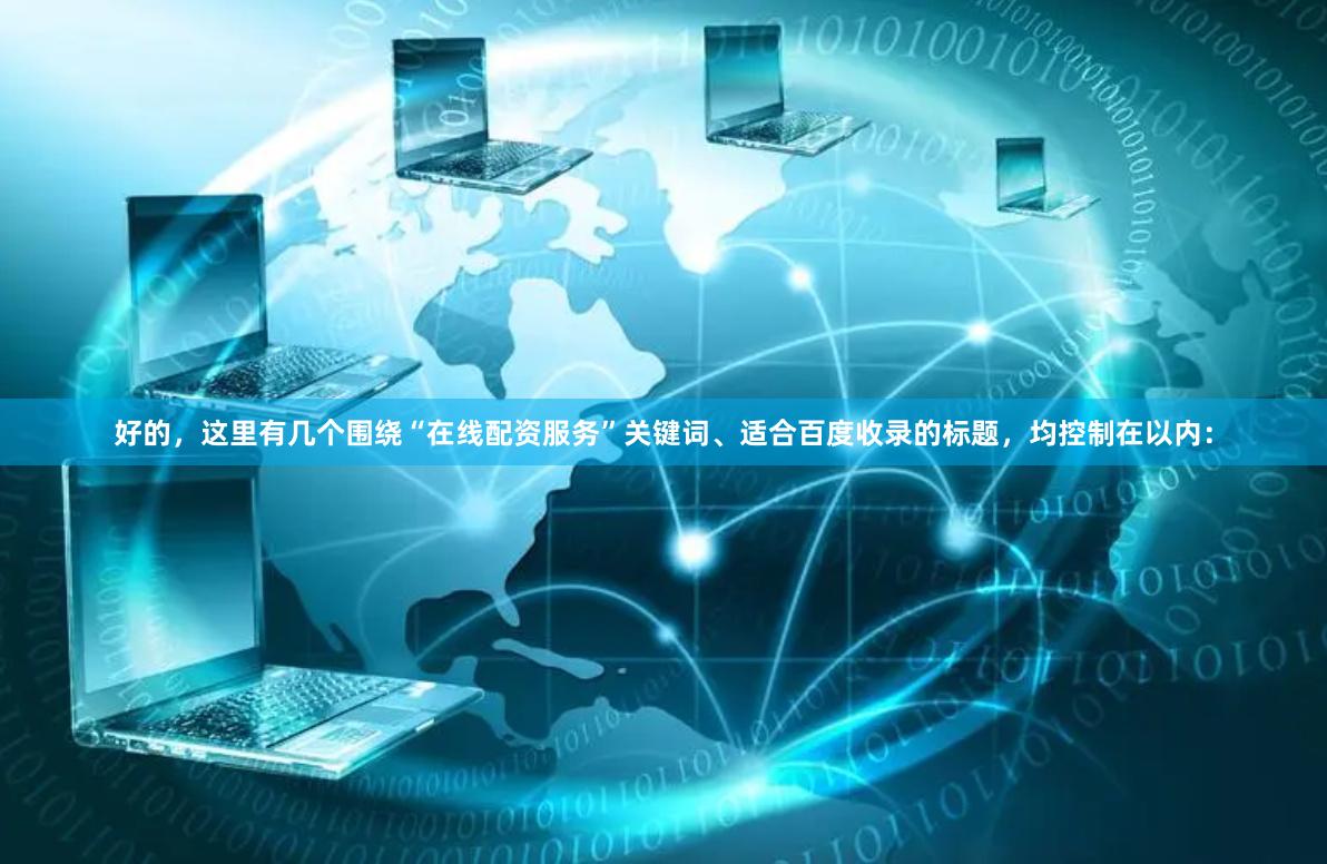 好的，这里有几个围绕“在线配资服务”关键词、适合百度收录的标题，均控制在以内：