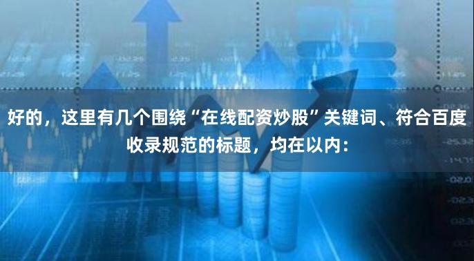 好的，这里有几个围绕“在线配资炒股”关键词、符合百度收录规范的标题，均在以内：