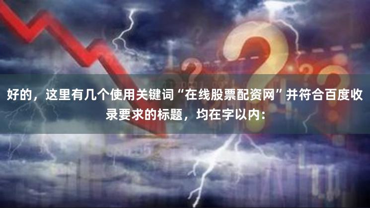 好的，这里有几个使用关键词“在线股票配资网”并符合百度收录要求的标题，均在字以内：