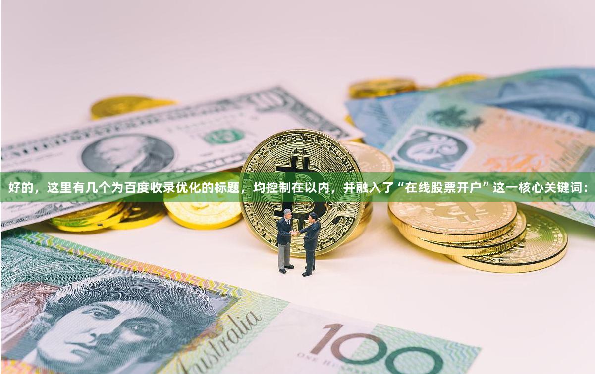 好的，这里有几个为百度收录优化的标题，均控制在以内，并融入了“在线股票开户”这一核心关键词：